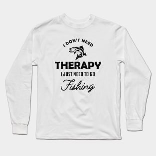 Fishing - I don't need therapy I just need to go fishing Long Sleeve T-Shirt